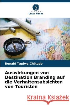 Auswirkungen von Destination Branding auf die Verhaltensabsichten von Touristen Ronald Tapiwa Chikudo 9786205718650 Verlag Unser Wissen - książka