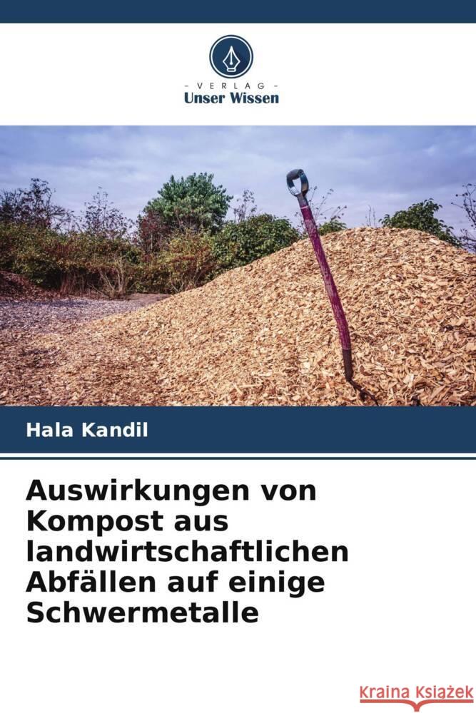 Auswirkungen von Kompost aus landwirtschaftlichen Abfällen auf einige Schwermetalle Kandil, Hala 9786205483336 Verlag Unser Wissen - książka