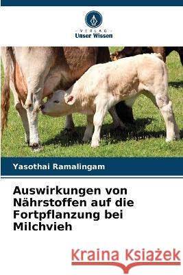 Auswirkungen von Nahrstoffen auf die Fortpflanzung bei Milchvieh Yasothai Ramalingam   9786205943182 Verlag Unser Wissen - książka