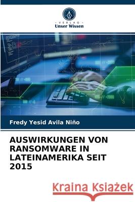 Auswirkungen Von Ransomware in Lateinamerika Seit 2015 Fredy Yesid Avila Niño 9786203619539 Verlag Unser Wissen - książka