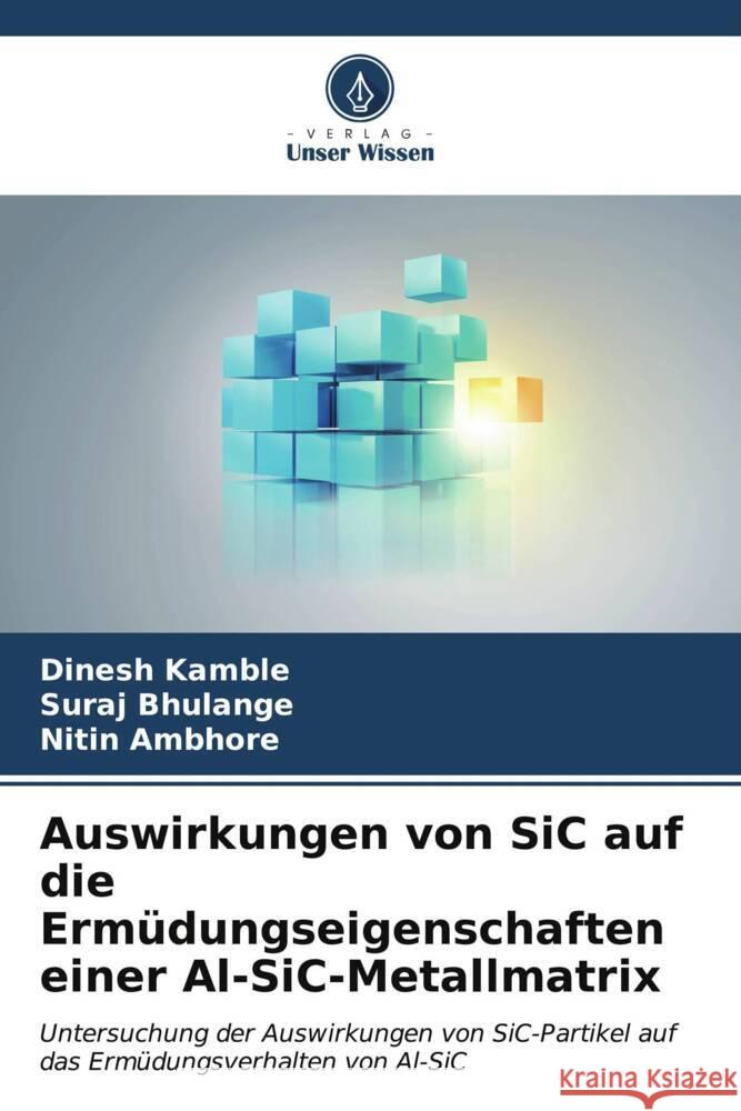 Auswirkungen von SiC auf die Ermüdungseigenschaften einer Al-SiC-Metallmatrix Kamble, Dinesh, Bhulange, Suraj, Ambhore, Nitin 9786206587255 Verlag Unser Wissen - książka