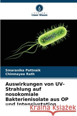 Auswirkungen von UV-Strahlung auf nosokomiale Bakterienisolate aus OP und Intensivstation Pattnaik, Smaranika, Rath, Chinmayee 9786209227592 Verlag Unser Wissen - książka