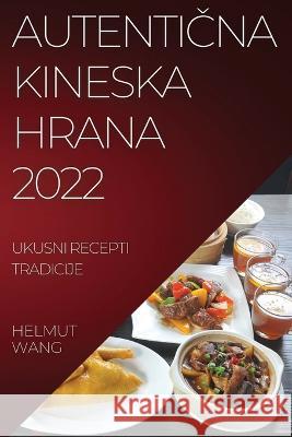 AutentiČna Kineska Hrana 2022: Ukusni Recepti Tradicije Wang, Helmut 9781837520008 Helmut Wang - książka