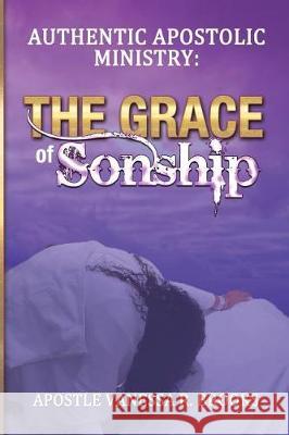 Authentic Apostolic Ministry: The Grace of Sonship Vanessa R. Brooks Apostle Barbara R. Thomas 9781722442873 Createspace Independent Publishing Platform - książka