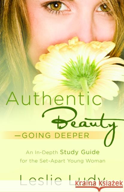 Authentic Beauty, Going Deeper: A Study Guide for the Set-Apart Young Woman Leslie Ludy 9781590529751 Multnomah Publishers - książka
