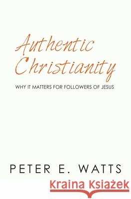 Authentic Christianity: Why it Matters for Followers of Jesus Peter E Watts 9781983972829 Createspace Independent Publishing Platform - książka