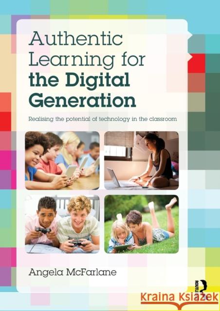 Authentic Learning for the Digital Generation: Realising the Potential of Technology in the Classroom Angela McFarlane   9781138014114 Taylor and Francis - książka
