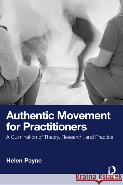Authentic Movement for Practitioners: A Culmination of Theory, Research, and Practice Helen (Professor of Psychotherapy, University of Hertfordshire) Payne 9781032766430 Routledge - książka