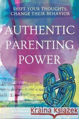 Authentic Parenting Power: Shift Your Thoughts, Change Their Behavior Sandi Schwartz 9781492168249 Createspace - książka