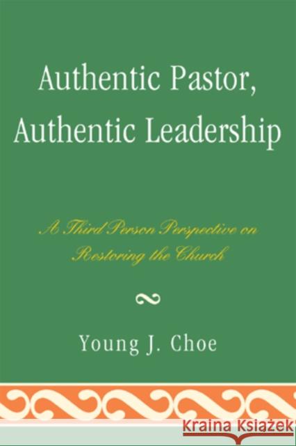 Authentic Pastor, Authentic Leadership: A Third Person Perspective on Restoring the Church Choe, Young J. 9780761857600 University Press of America - książka