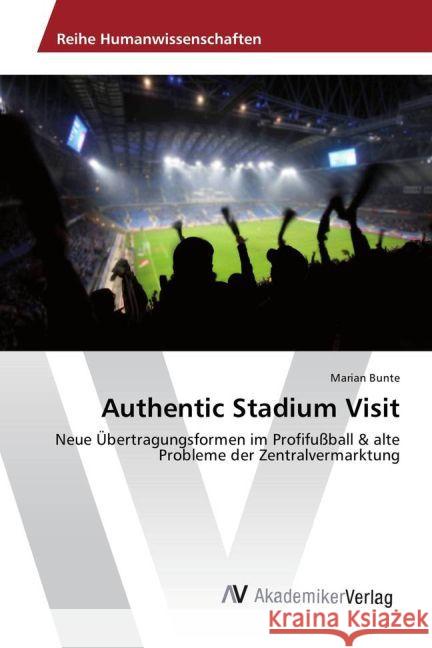 Authentic Stadium Visit : Neue Übertragungsformen im Profifußball & alte Probleme der Zentralvermarktung Bunte, Marian 9783639887112 AV Akademikerverlag - książka