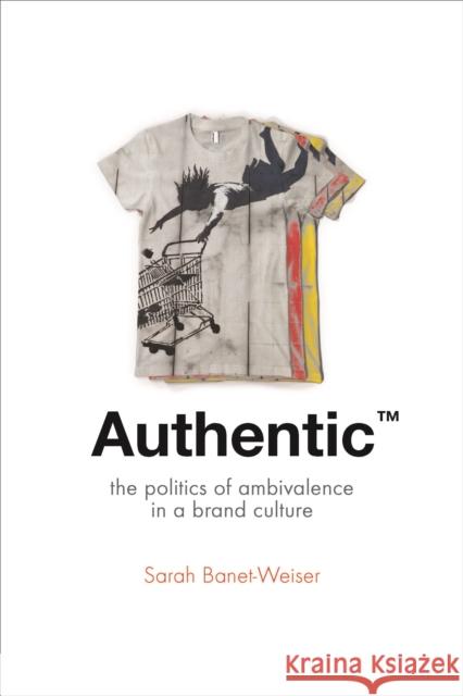 Authentic(tm): The Politics of Ambivalence in a Brand Culture Banet-Weiser, Sarah 9780814787137 New York University Press - książka
