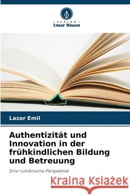 Authentizit?t und Innovation in der fr?hkindlichen Bildung und Betreuung Lazar Emil 9786207738731 Verlag Unser Wissen - książka