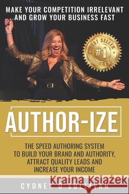 Author-Ize: The Speed Authoring System To Build Your Brand And Authority, Attract Quality Leads and Increase Your Income Cydney O'Sullivan 9781922093622 Celebrity Publishing LLC - książka