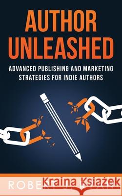 Author Unleashed: Advanced Publishing and Marketing Strategies for Indie Authors Robert J. Ryan 9781697053975 Independently Published - książka