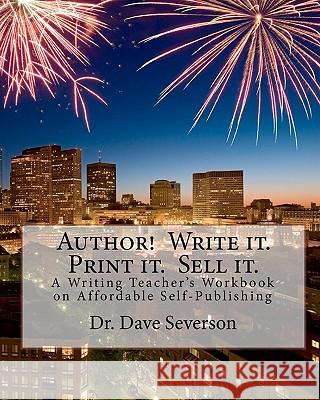 Author! Write it. Print it. Sell it.: A Writing Teacher's Workbook on Affordable Self-Publishing Severson, Dave 9781453896235 Createspace - książka