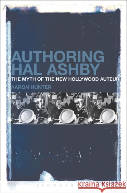 Authoring Hal Ashby: The Myth of the New Hollywood Auteur Aaron Hunter 9781501340192 Bloomsbury Academic - książka