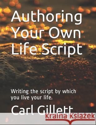 Authoring Your Own Life Script: Writing the Script by Which You Live Your Life. Carl R. Gillett 9781792000621 Independently Published - książka