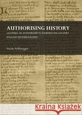 Authorising History: Gestures of Authorship in Fourteenth-Century English Historiography Nicole Nyffenegger 9781443848190 Cambridge Scholars Publishing - książka