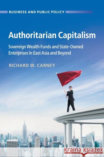 Authoritarian Capitalism: Sovereign Wealth Funds and State-Owned Enterprises in East Asia and Beyond Richard W. Carney 9781108741880 Cambridge University Press - książka