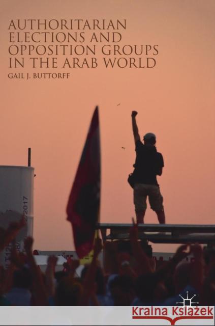 Authoritarian Elections and Opposition Groups in the Arab World Gail J. Buttorff 9783319921853 Palgrave MacMillan - książka