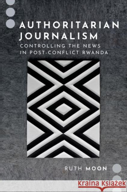 Authoritarian Journalism: Controlling the News in Post-Conflict Rwanda Ruth (Assistant Professor, Assistant Professor, Louisiana State University) Moon 9780197623428 Oxford University Press - książka