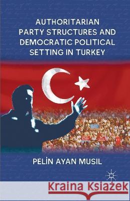 Authoritarian Party Structures and Democratic Political Setting in Turkey Pelin Ayan Musil P. Musil 9781349341009 Palgrave MacMillan - książka