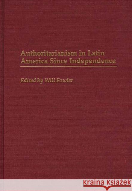 Authoritarianism in Latin America Since Independence Will Fowler Will Fowler 9780313298431 Greenwood Press - książka