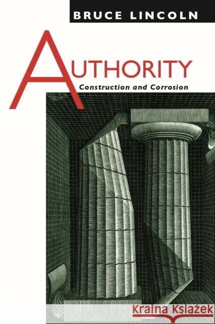 Authority: Construction and Corrosion Bruce Lincoln 9780226481982 University of Chicago Press - książka