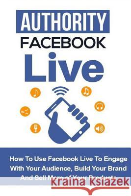 Authority Facebook Live: How to Use Facebook Live to Engage with Your Audience, Build Your Brand, and Sell More Products Bill Price 9781533311634 Createspace Independent Publishing Platform - książka