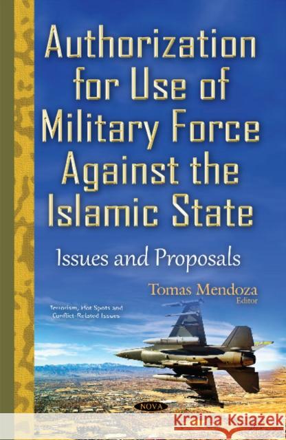 Authorization for Use of Military Force Against the Islamic State: Issues & Proposals Tomas Mendoza 9781634835565 Nova Science Publishers Inc - książka