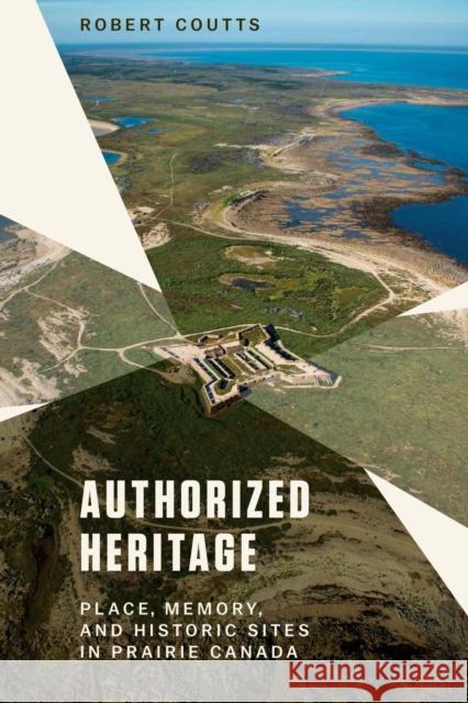 Authorized Heritage: Place, Memory, and Historic Sites in Prairie Canada Robert Coutts 9780887559327 University of Manitoba Press - książka
