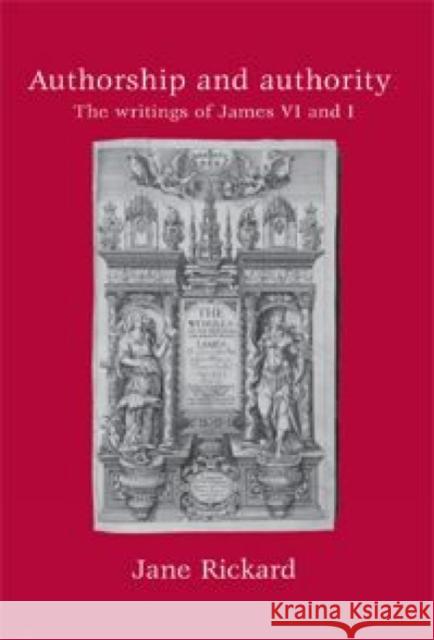 Authorship and Authority: The Writings of James VI and I Rickard, Jane 9780719074868 Manchester University Press - książka