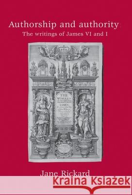 Authorship and Authority: The Writings of James VI and I Rickard, Jane 9780719087790 Manchester University Press - książka