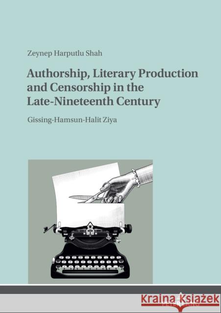 Authorship, Literary Production and Censorship in the Late-Nineteenth Century: Gissing-Hamsun-Halit Ziya Zeynep Harputlu Shah   9783631838006 Peter Lang AG - książka
