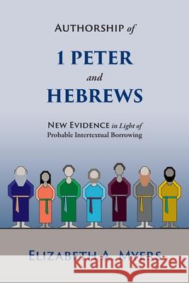 Authorship of 1 Peter and Hebrews: New Evidence in Light of Probable Intertextual Borrowing Elizabeth a. Myers 9781953133076 Pistos Ktistes Publishing LLC - książka