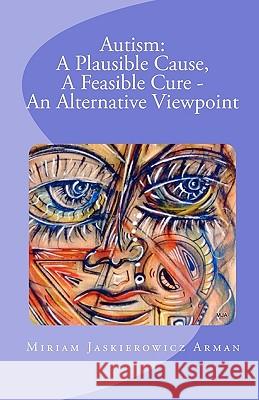 Autism: A Plausible Cause, A Feasible Cure - An Alternative Viewpoint Arman, Miriam Jaskierowicz 9781449574857 Createspace - książka