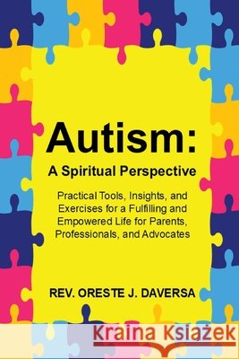 Autism: A Spiritual Perspective - Practical Tools, Insights, and Exercises for a Fulfilling and Empowered Life for Parents, Professionals, and Advocat Oreste J. Daversa 9781952294433 Cutting Edge Technology Publishing - książka