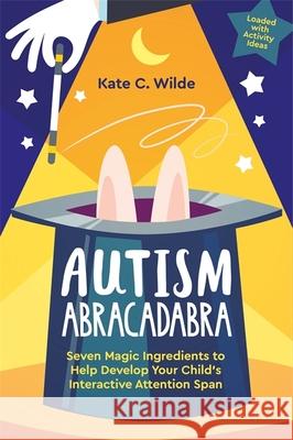 Autism Abracadabra: Seven Magic Ingredients to Help Develop Your Child's Interactive Attention Span Kate Wilde 9781787757516 Jessica Kingsley Publishers - książka