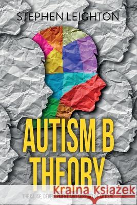 Autism B Theory: The Cause, Development and Support of Autism Stephen Leighton 9781915229069 Clink Street Publishing - książka