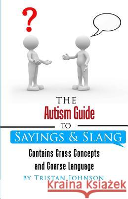Autism Guide to Sayings and Slang: Contains Crass Concepts and Coarse Language Tristan Johnson 9781519715838 Createspace Independent Publishing Platform - książka