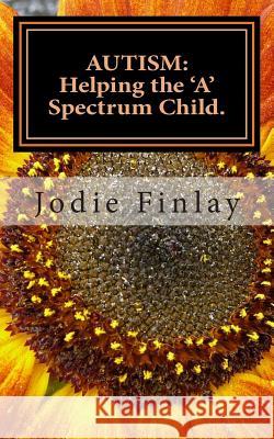 Autism: Helping The 'A' Spectrum Child.: You can guide your 'A' Spectrum child on a path toward happiness in a world that is o Finlay, Jodie 9781497563278 Createspace - książka