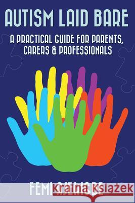 Autism Laid Bare: A Practical Guide for Parents, Carers & Professionals Femi Ajekigbe 9781544813936 Createspace Independent Publishing Platform - książka