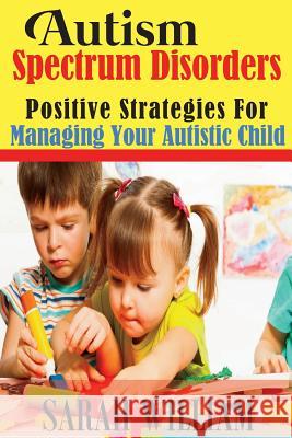 Autism Spectrum Disorders: Positive Strategies for Managing Your Autistic Child Sarah William 9781499308143 Createspace - książka