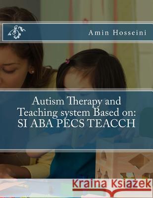 Autism Therapy and Teaching System Based on: Si ABA Pecs Teacch Amin Hosseini 9781548098056 Createspace Independent Publishing Platform - książka