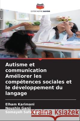 Autisme et communication Améliorer les compétences sociales et le développement du langage Karimani, Elham, Ganji, Noushin, Safaralizadeh, Somayeh 9786204970820 Editions Notre Savoir - książka