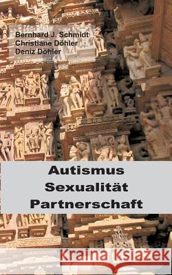 Autismus - Sexualität - Partnerschaft Bernhard J. Schmidt Christiane Dohler Deniz Dohler 9783744870481 Books on Demand - książka