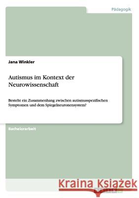 Autismus im Kontext der Neurowissenschaft: Besteht ein Zusammenhang zwischen autismusspezifischen Symptomen und dem Spiegelneuronensystem? Winkler, Jana 9783656576921 Grin Verlag Gmbh - książka