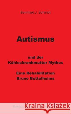 Autismus und der Kühlschrankmutter Mythos: Eine Rehabilitierung Bruno Bettelheims Bernhard J Schmidt 9783744833875 Books on Demand - książka