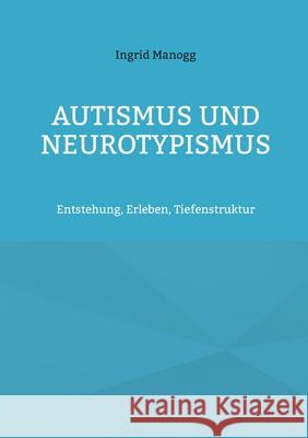 Autismus und Neurotypismus: Entstehung, Erleben, Tiefenstruktur Ingrid Manogg 9783695102051 Bod - Books on Demand - książka